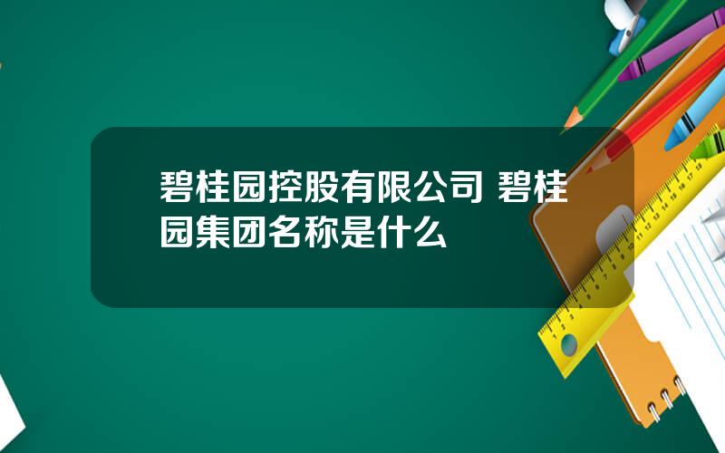 碧桂园控股有限公司 碧桂园集团名称是什么